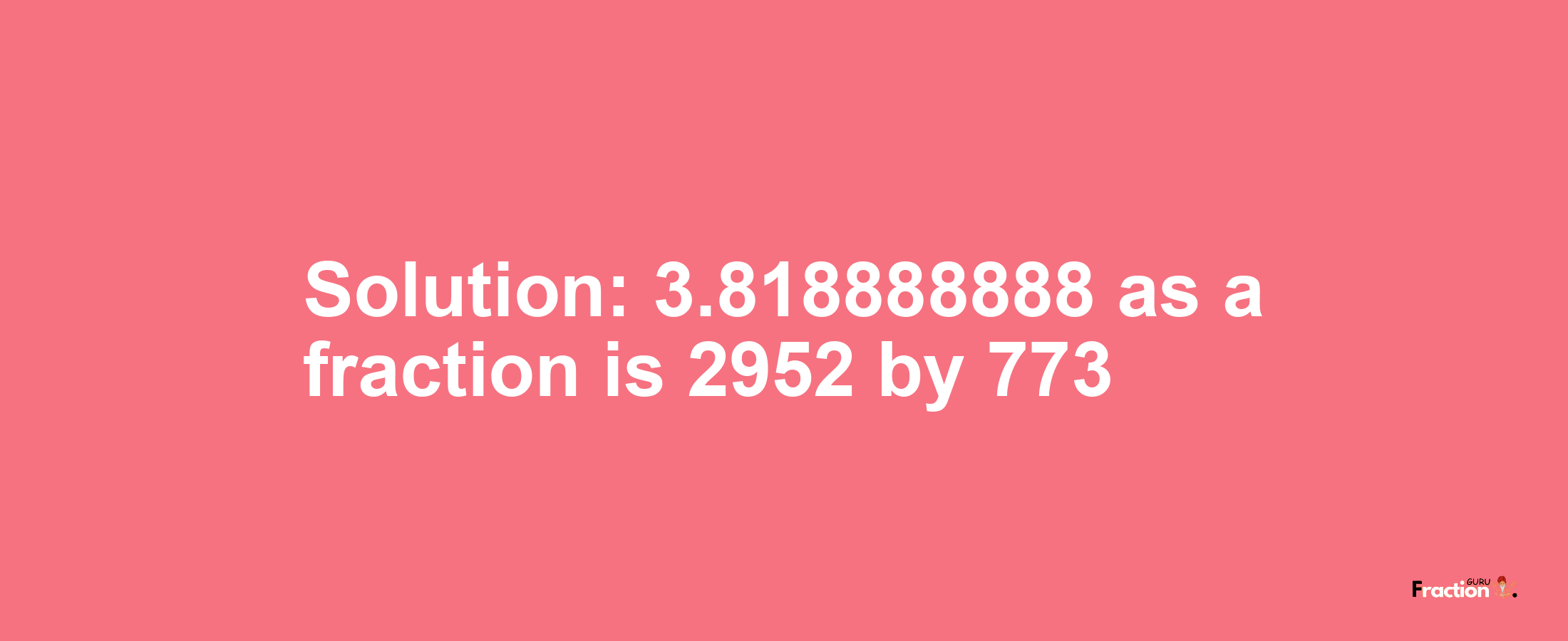 Solution:3.818888888 as a fraction is 2952/773